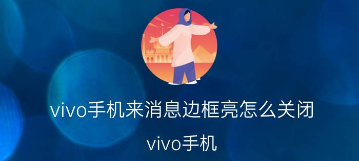 vivo手机来消息边框亮怎么关闭 vivo手机 消息边框亮 关闭方法